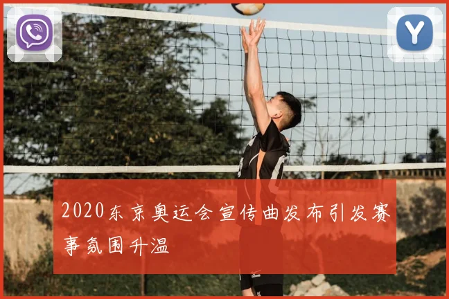 2020东京奥运会宣传曲发布引发赛事氛围升温