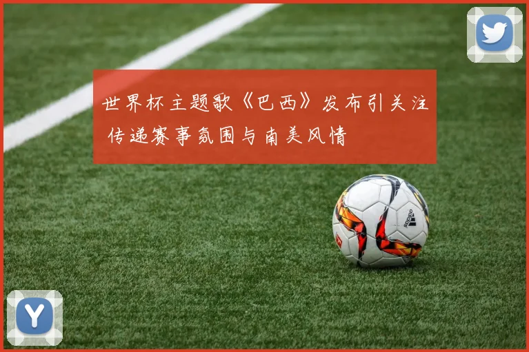 世界杯主题歌《巴西》发布引关注 传递赛事氛围与南美风情