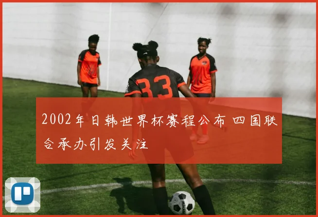 2002年日韩世界杯赛程公布 四国联合承办引发关注