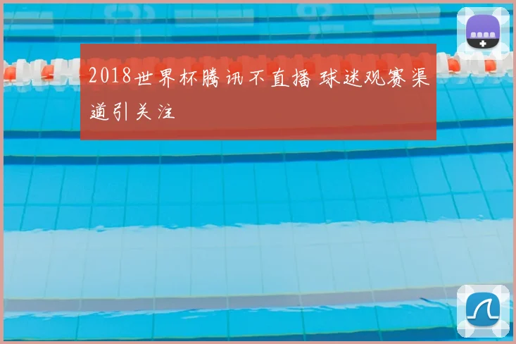 2018世界杯腾讯不直播 球迷观赛渠道引关注