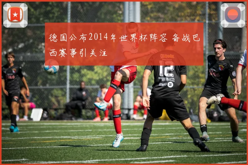德国公布2014年世界杯阵容 备战巴西赛事引关注