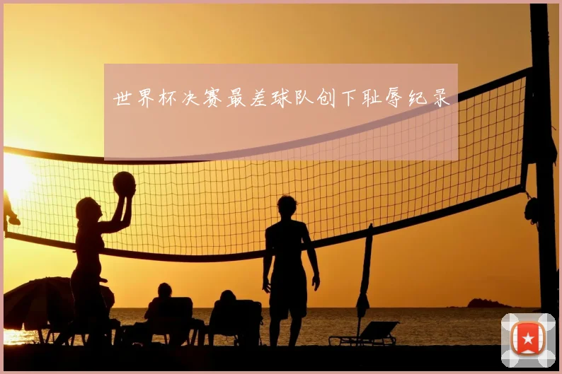 世界杯决赛最差球队创下耻辱纪录