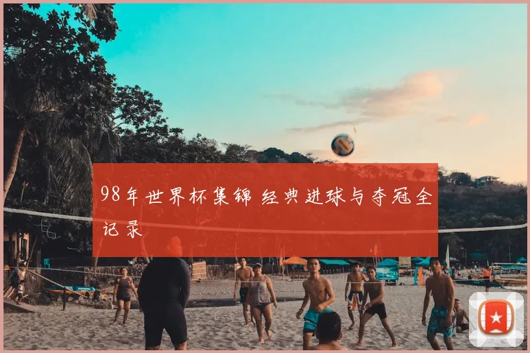 98年世界杯集锦 经典进球与夺冠全记录