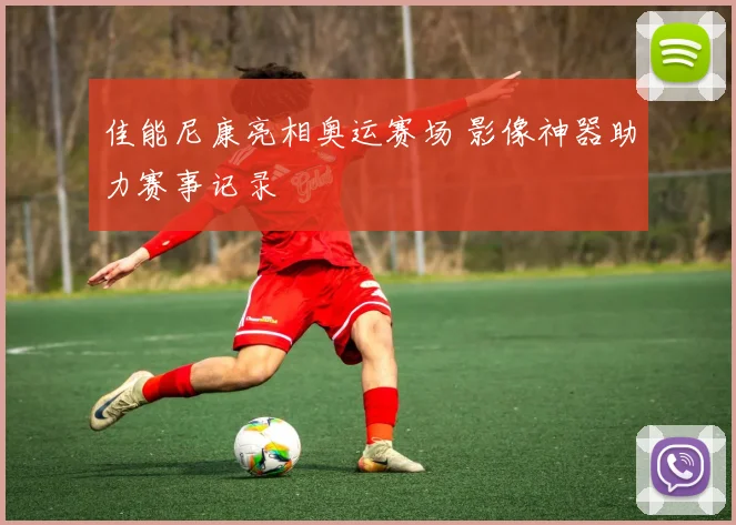 佳能尼康亮相奥运赛场 影像神器助力赛事记录