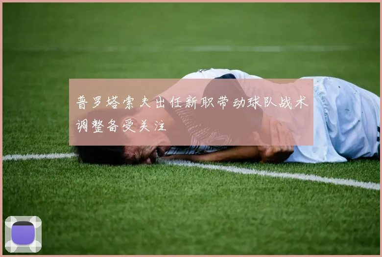 普罗塔索夫出任新职带动球队战术调整备受关注