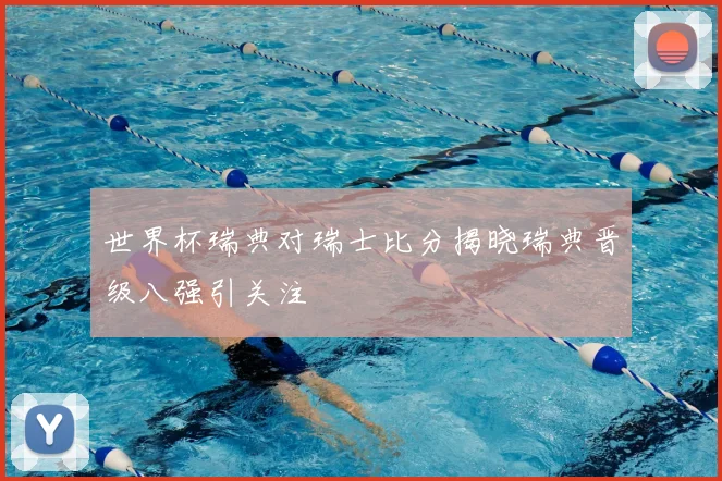 世界杯瑞典对瑞士比分揭晓瑞典晋级八强引关注