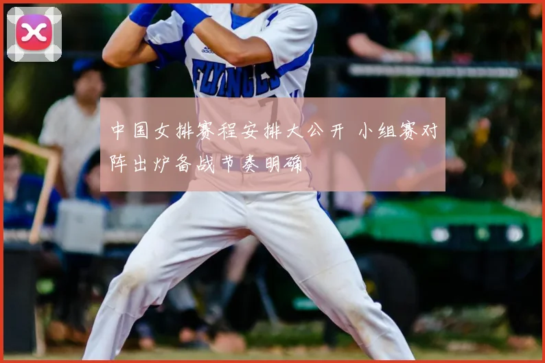 中国女排赛程安排大公开 小组赛对阵出炉备战节奏明确