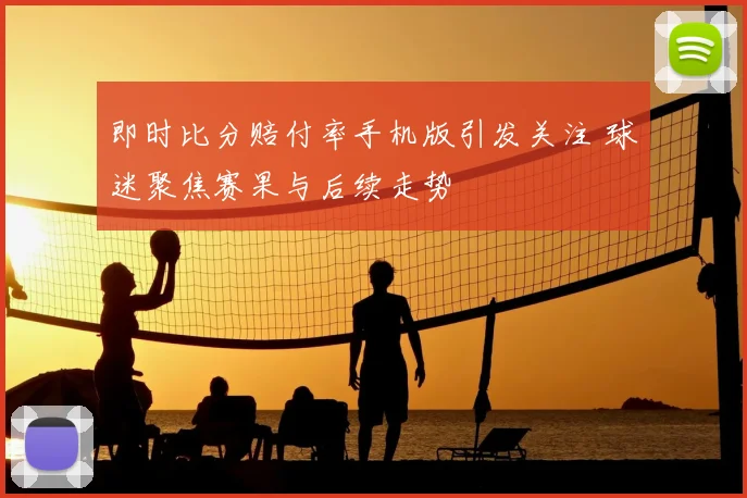 即时比分赔付率手机版引发关注 球迷聚焦赛果与后续走势