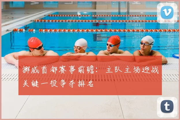 挪威首都赛事前瞻:主队主场迎战关键一役争夺排名