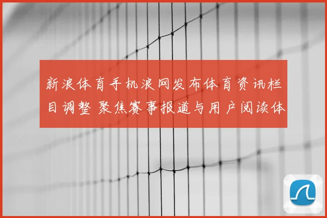 新浪体育手机浪网发布体育资讯栏目调整 聚焦赛事报道与用户阅读体验提升