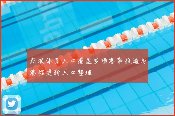 新浪体育入口覆盖多项赛事报道与赛程更新入口整理