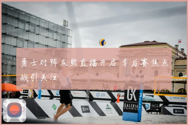 勇士对阵灰熊直播开启 季后赛焦点战引关注