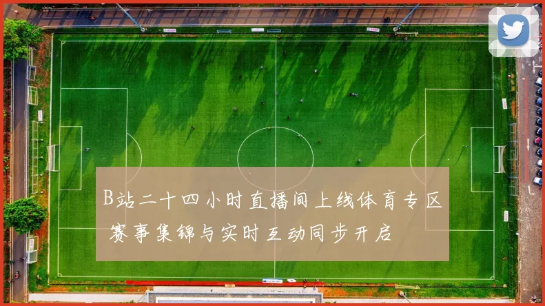 B站二十四小时直播间上线体育专区 赛事集锦与实时互动同步开启