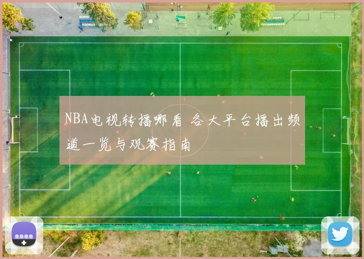 NBA电视转播哪看 各大平台播出频道一览与观赛指南