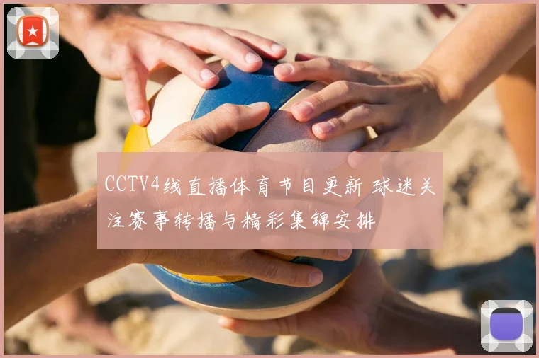 CCTV4线直播体育节目更新 球迷关注赛事转播与精彩集锦安排