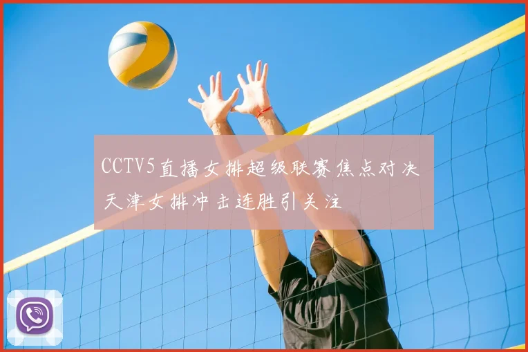 CCTV5直播女排超级联赛焦点对决 天津女排冲击连胜引关注