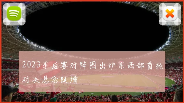 2023季后赛对阵图出炉东西部首轮对决悬念陡增