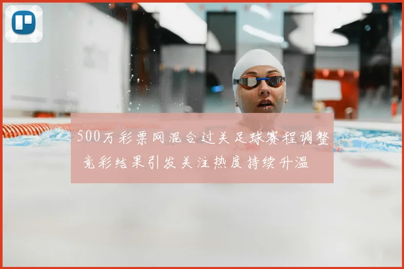 500万彩票网混合过关足球赛程调整 竞彩结果引发关注热度持续升温