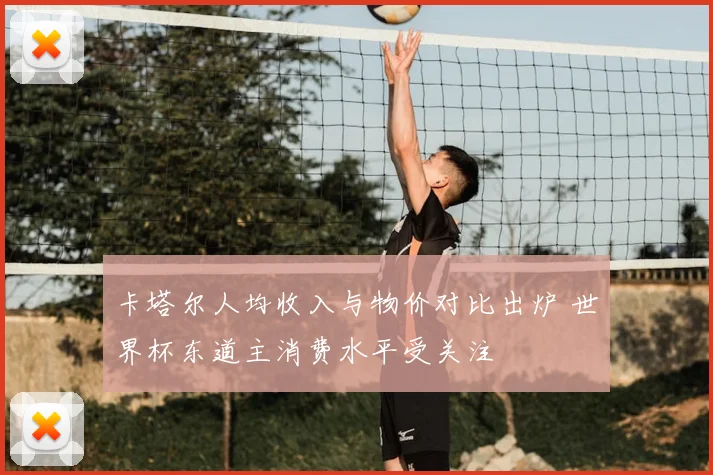 卡塔尔人均收入与物价对比出炉 世界杯东道主消费水平受关注