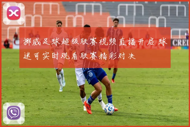 挪威足球超级联赛视频直播开启 球迷可实时观看联赛精彩对决