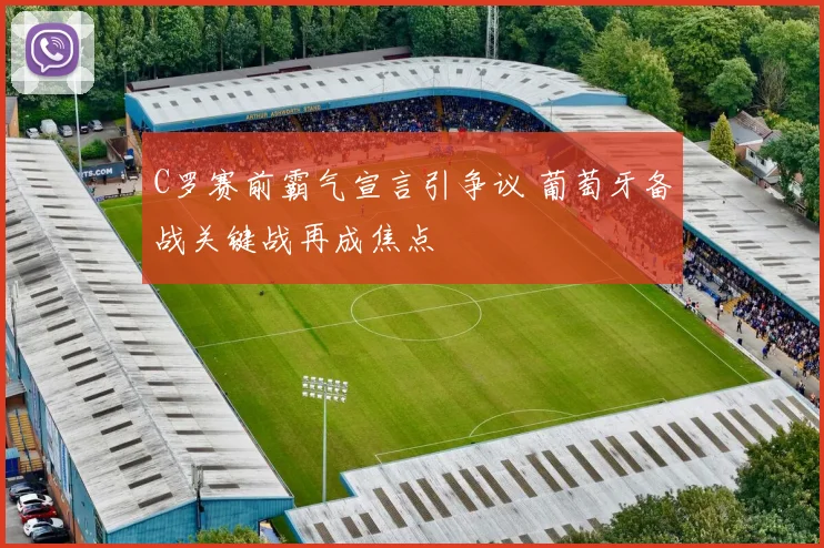 C罗赛前霸气宣言引争议 葡萄牙备战关键战再成焦点