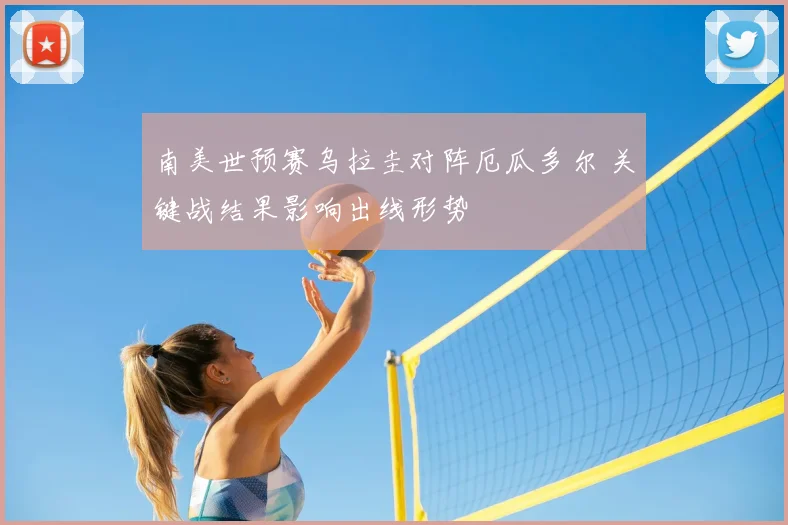 南美世预赛乌拉圭对阵厄瓜多尔 关键战结果影响出线形势