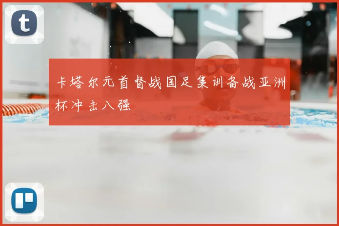 卡塔尔元首督战国足集训备战亚洲杯冲击八强