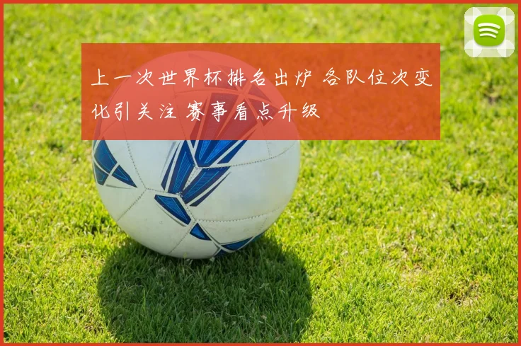 上一次世界杯排名出炉 各队位次变化引关注 赛事看点升级