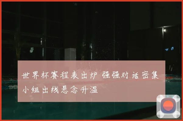 世界杯赛程表出炉 强强对话密集 小组出线悬念升温