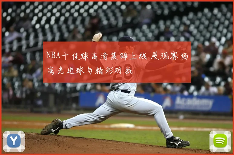 NBA十佳球高清集锦上线 展现赛场高光进球与精彩对抗
